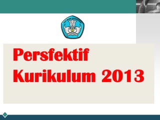 LOGO
Persfektif
Kurikulum 2013
 