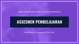 IMPLEMENTASI KURIKULUM MERDEKA
Kecamatan Leuwisadeng | Juli 2022
ASSESMEN PEMBELAJARAN
 