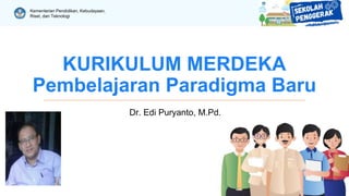 Kementerian Pendidikan, Kebudayaan,
Riset, dan Teknologi
KURIKULUM MERDEKA
Pembelajaran Paradigma Baru
Dr. Edi Puryanto, M.Pd.
 