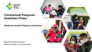 1
Transformasi Pelayanan
Kesehatan Primer
Rapat Kerja Kesehatan Daerah
Kalimantan Selatan, 23 November 2022
Direktorat Jenderal Pelayanan Kesehatan
 