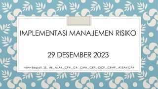 IMPLEMENTASI MANAJEMEN RISIKO
29 DESEMBER 2023
Herry Respati, SE., Ak., M.Ak., CPA., CA., CMA., CRP., CICP., CRMP., ASEAN CPA
 