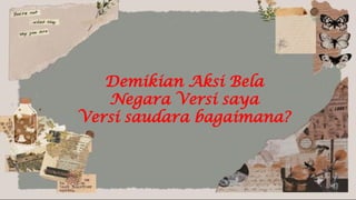 Demikian Aksi Bela
Negara Versi saya
Versi saudara bagaimana?
 
