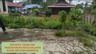 Menjaga tanah dan
perkarangan serta seluruh
ruang wilayah Indonesia
 