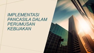 IMPLEMENTASI
PANCASILA DALAM
PERUMUSAN
KEBIJAKAN
 