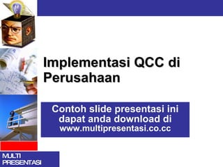 Implementasi QCC di Perusahaan Contoh slide presentasi ini dapat anda download di  www.multipresentasi.co.cc 