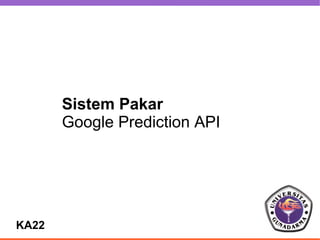 Sistem Pakar
       Google Prediction API




KA22
 
