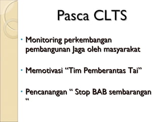 Pasca CLTS Monitoring perkembangan pembangunan Jaga oleh masyarakat Memotivasi “Tim Pemberantas Tai” Pencanangan “ Stop BAB  s embarangan “ 