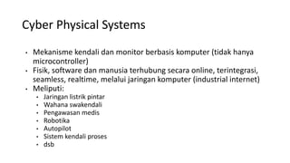 Cyber Physical Systems
• Mekanisme kendali dan monitor berbasis komputer (tidak hanya
microcontroller)
• Fisik, software d...
