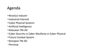 Agenda
•Revolusi Industri
•Industrial Internet
•Cyber Physical Systems
•Artificial Intelligence
•Kekuatan TNI AD
•Cyber Se...