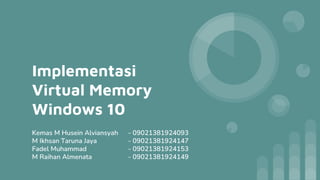 Implementasi
Virtual Memory
Windows 10
Kemas M Husein Alviansyah - 09021381924093
M Ikhsan Taruna Jaya - 09021381924147
Fadel Muhammad - 09021381924153
M Raihan Almenata - 09021381924149
 