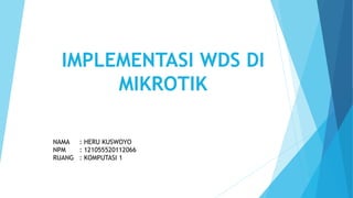 IMPLEMENTASI WDS DI
MIKROTIK
NAMA : HERU KUSWOYO
NPM : 121055520112066
RUANG : KOMPUTASI 1
 