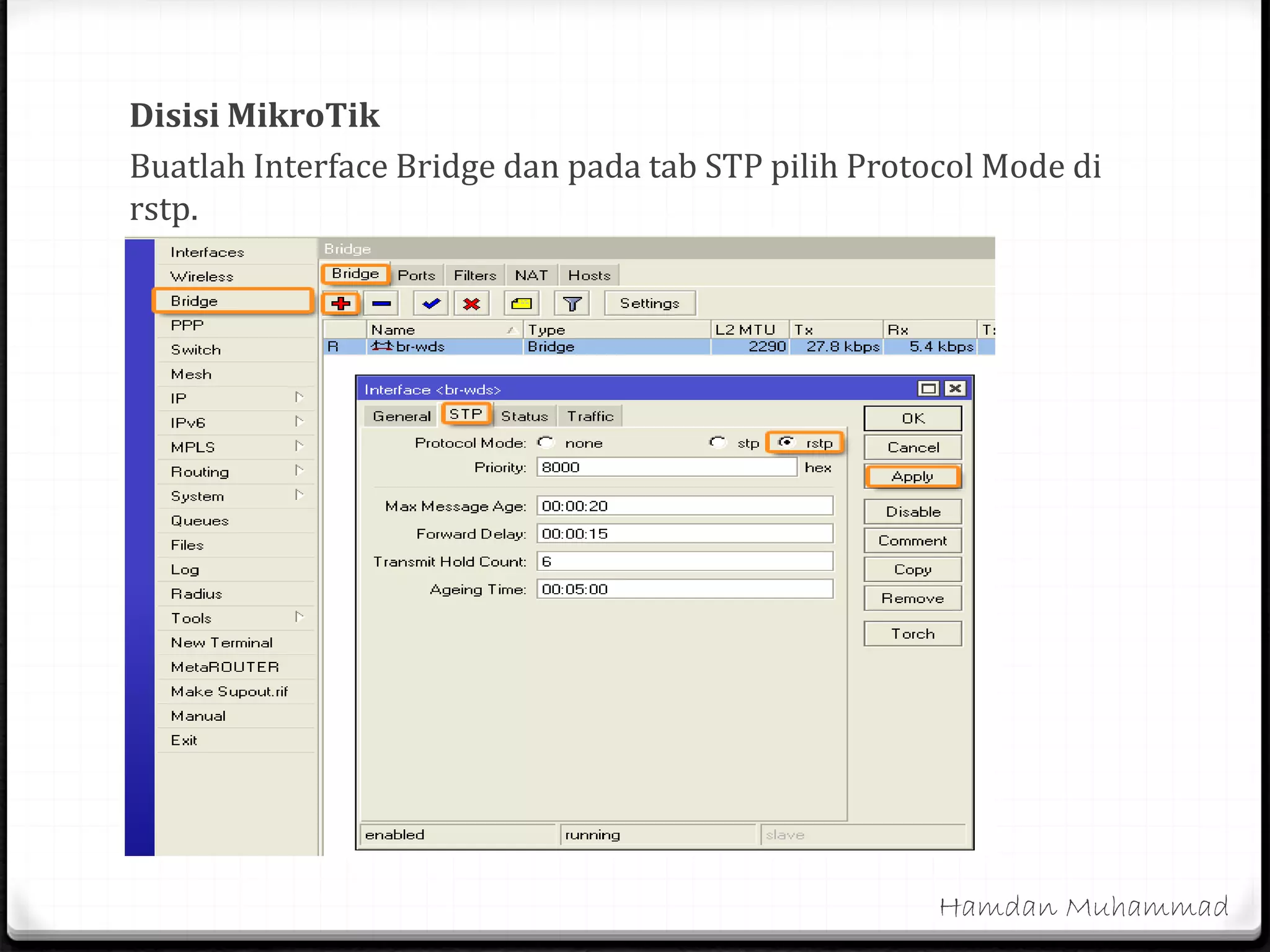 Disisi MikroTik
Buatlah Interface Bridge dan pada tab STP pilih Protocol Mode di
rstp.
Hamdan Muhammad
 