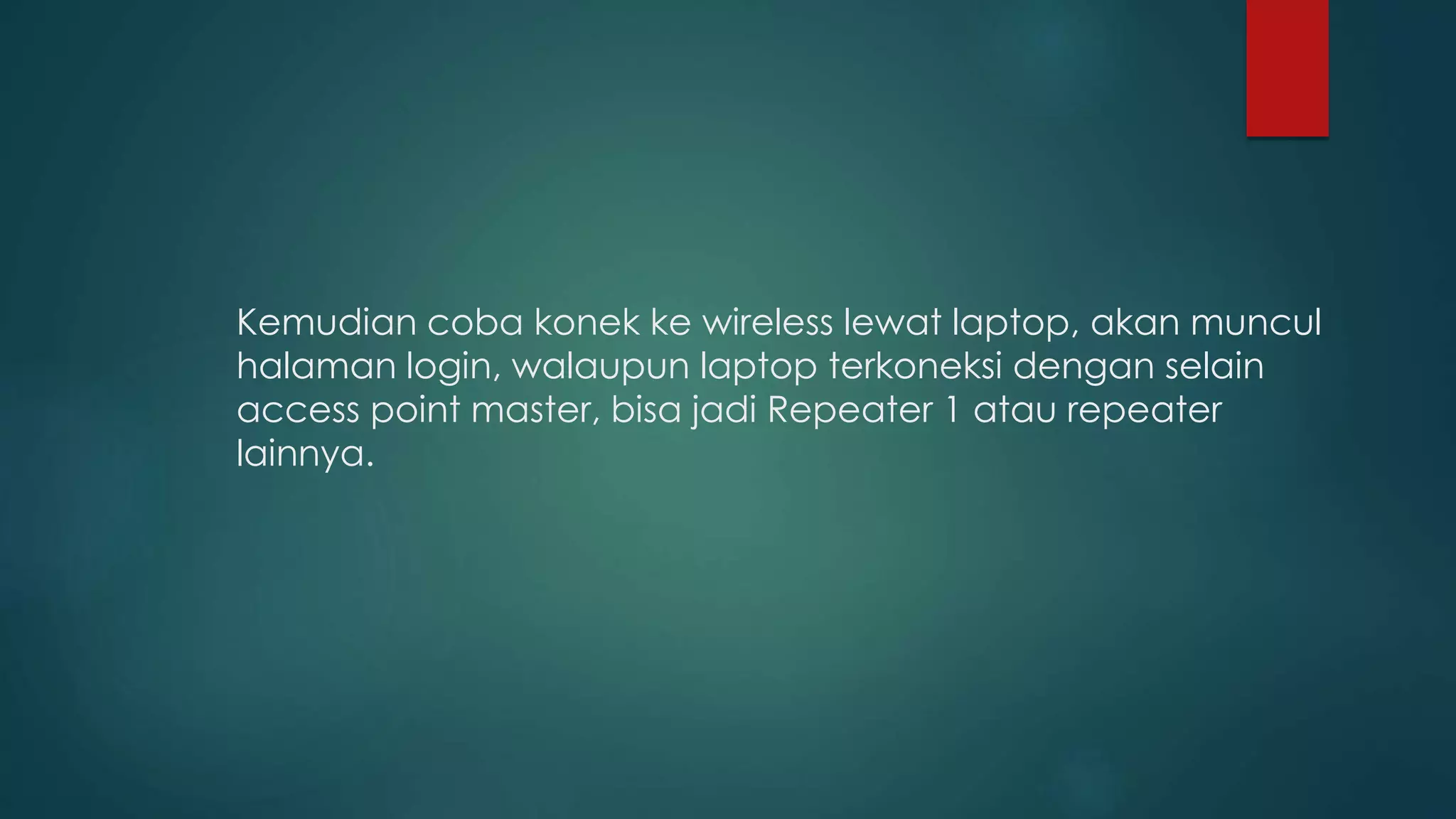 Kemudian coba konek ke wireless lewat laptop, akan muncul
halaman login, walaupun laptop terkoneksi dengan selain
access point master, bisa jadi Repeater 1 atau repeater
lainnya.
 