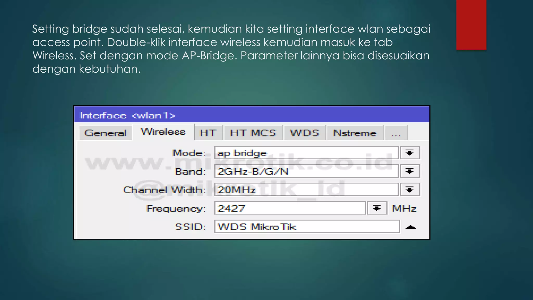 Setting bridge sudah selesai, kemudian kita setting interface wlan sebagai
access point. Double-klik interface wireless kemudian masuk ke tab
Wireless. Set dengan mode AP-Bridge. Parameter lainnya bisa disesuaikan
dengan kebutuhan.
 