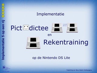Implementatie Implementatie 5 op een rij  Pict  dictee Rekentraining en op de Nintendo DS Lite Toelichting zie: Menu Beeld | Notitiepagina 