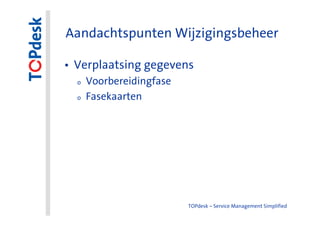 Aandachtspunten Wijzigingsbeheer

• Verplaatsing gegevens
  o   Voorbereidingfase
  o   Fasekaarten




                          TOPdesk – Service Management Simplified
 