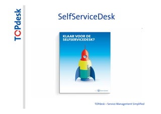 SelfServiceDesk




         TOPdesk – Service Management Simplified
 