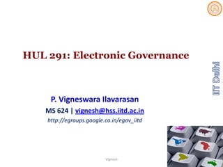 HUL 291: Electronic Governance
P. Vigneswara Ilavarasan
MS 624 | vignesh@hss.iitd.ac.in
http://egroups.google.co.in/egov_iitd
Vignesh 1
 