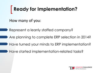 Click to edit Master title style
• Click to edit Master text styles
– Second level
• Third level
– Fourth level
» Fifth level
[[
Represent a leanly staffed company?
Are planning to complete ERP selection in 2014?
Have turned your minds to ERP implementation?
Have started implementation-related tasks?
Ready for Implementation?
How many of you:
 