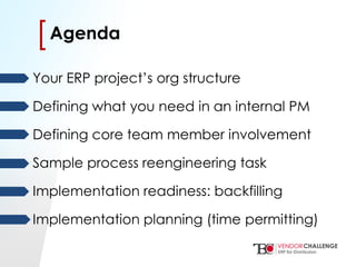 Click to edit Master title style
• Click to edit Master text styles
– Second level
• Third level
– Fourth level
» Fifth level
[[
Your ERP project’s org structure
Defining what you need in an internal PM
Defining core team member involvement
Sample process reengineering task
Implementation readiness: backfilling
Implementation planning (time permitting)
Agenda
 