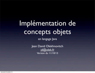 Implémentation de
concepts objets
en langage Java
Jean David Olekhnovitch
jd@olek.fr
Version du 11/10/13

mercredi 23 octobre 13

 