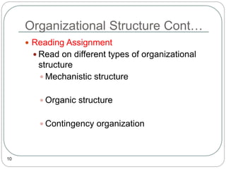 Organizational Structure Cont…
10
 Reading Assignment
 Read on different types of organizational
structure
 Mechanistic structure
 Organic structure
 Contingency organization
 