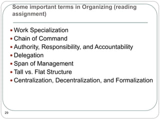 Some important terms in Organizing (reading
assignment)
29
 Work Specialization
 Chain of Command
 Authority, Responsibility, and Accountability
 Delegation
 Span of Management
 Tall vs. Flat Structure
 Centralization, Decentralization, and Formalization
 