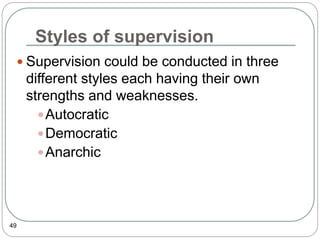 Styles of supervision
49
 Supervision could be conducted in three
different styles each having their own
strengths and weaknesses.
Autocratic
Democratic
Anarchic
 