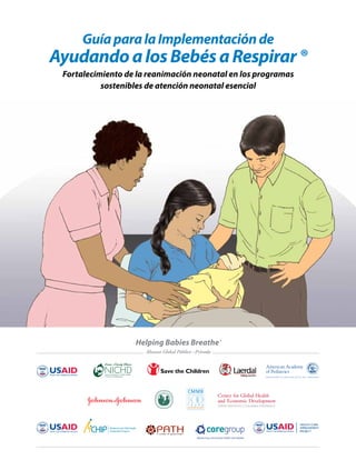 GuíaparalaImplementaciónde
AyudandoalosBebésaRespirar®
Fortalecimiento de la reanimación neonatal en los programas
sostenibles de atención neonatal esencial
HEALTH CARE
IMPROVEMENT
PROJECT
 