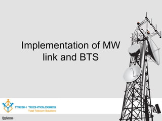 Implementation of MW
link and BTS
 