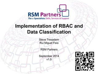 Implementation of RBAC and
Data Classification
Steve Tresadern
Rui Miguel Feio
RSM Partners
September 2014
v1.5
 
