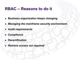RBAC – Reasons to do it
l  Business organisation keeps changing
l  Managing the mainframe security environment
l  Audit...