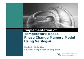 Implementation of
Temperature-Based
Phase Change Memory Model
Using Verilog-A
Student : Yi-Bo Liao
Adviser : Meng-Hsueh Chiang Ph.D.

                                    1