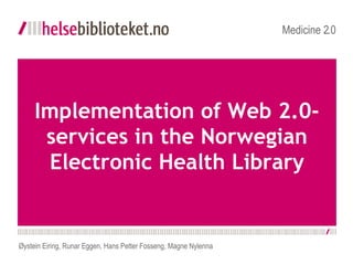   Implementation of Web 2.0-services in the Norwegian Electronic Health Library Medicine 2.0 Øystein Eiring, Runar Eggen, Hans Petter Fosseng, Magne Nylenna 