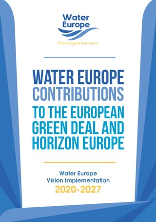 1
Water Europe
Water Europe
Vision Implementation
to the European
contributions
Green Deal and
Horizon Europe
2020-2027
 