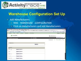Warehouse Configuration Set Up Add Manufacturers WMS – WAREHOUSE – CONFIGURATION Click on Manufacturers and Add Manufacturers 