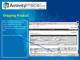Shipping Product Once the order is released, you will be directed to the View Orders screen, and are now ready to view and confirm the assigned Pick Select the Confirm Pick button  
