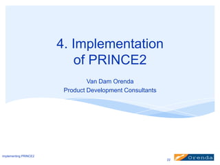 4. Implementation
of PRINCE2
Van Dam Orenda
Product Development Consultants

implementing PRINCE2
22

 