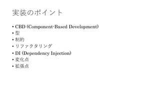 実装のポイント
&bull; CBD (Component-Based Development)
&bull; 型
&bull; 制約
&bull; リファクタリング
&bull; DI (Dependency Injection)
&bull; 変化点
&bull; 拡張点
 