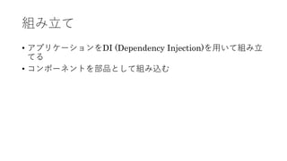 組み⽴て
&bull; アプリケーションをDI (Dependency Injection)を⽤いて組み⽴
てる
&bull; コンポーネントを部品として組み込む
 