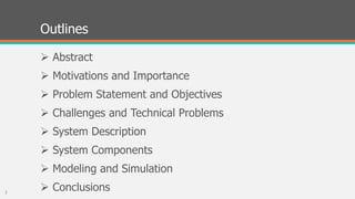 Outlines
 Abstract
 Motivations and Importance
 Problem Statement and Objectives
 Challenges and Technical Problems
 System Description
 System Components
 Modeling and Simulation
 Conclusions2
 