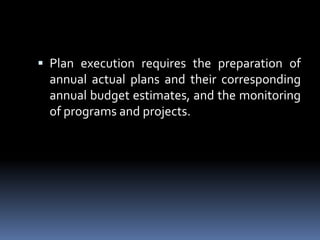 Plan execution requires the preparation of annual actual plans and their corresponding annual budget estimates, and the monitoring of programs and projects.