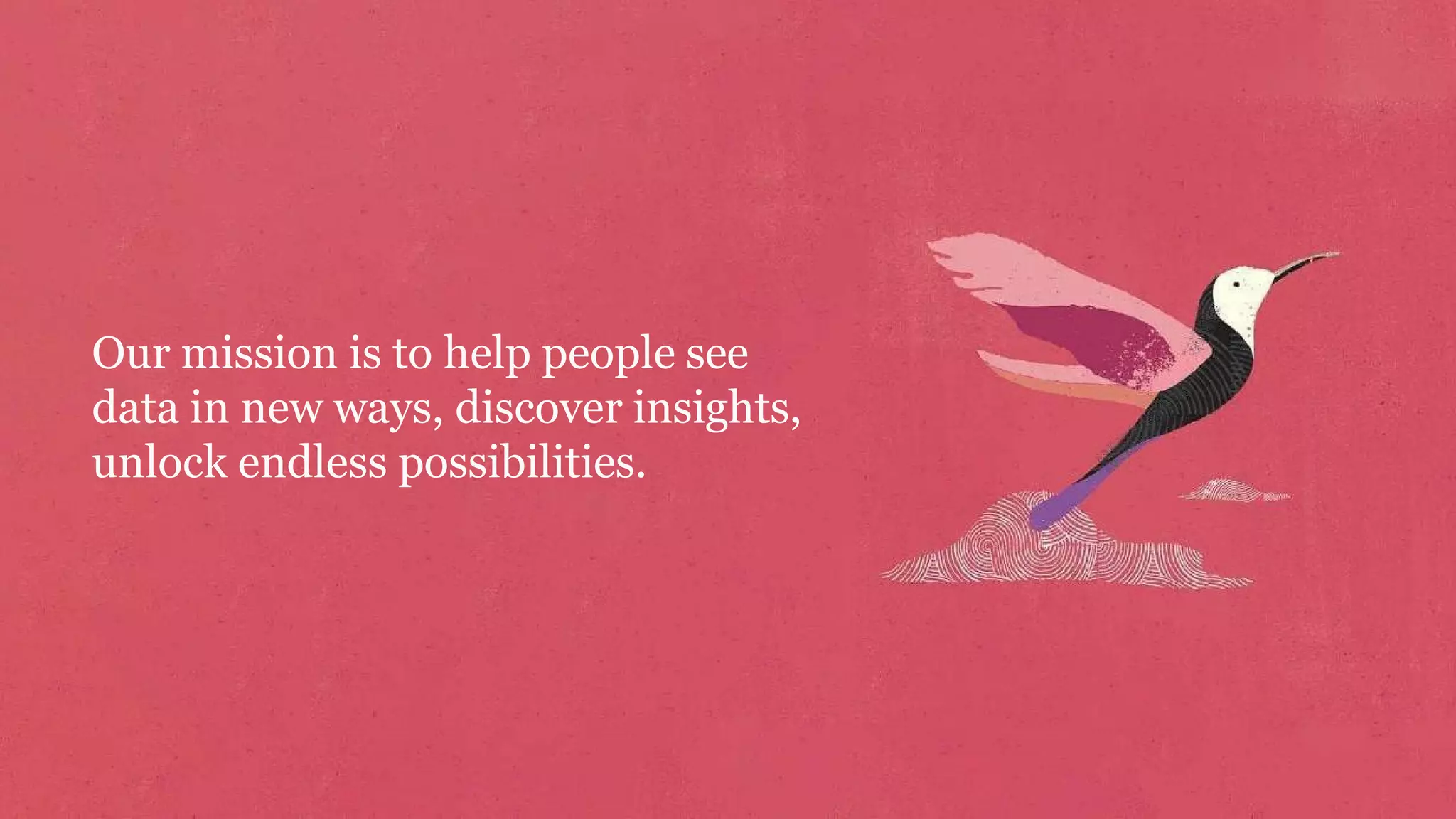 Our mission is to help people see
data in new ways, discover insights,
unlock endless possibilities.
 