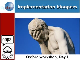 Implementation bloopers




   Oxford workshop, Day 1
 
