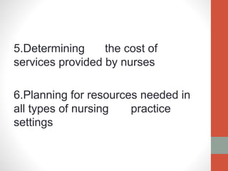 5.Determining the cost of
services provided by nurses
6.Planning for resources needed in
all types of nursing practice
settings
 