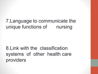7.Language to communicate the
unique functions of nursing
8.Link with the classification
systems of other health care
providers
 