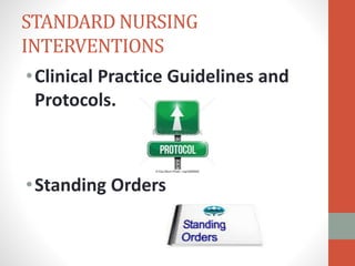 STANDARD NURSING
INTERVENTIONS
•Clinical Practice Guidelines and
Protocols.
•Standing Orders
 
