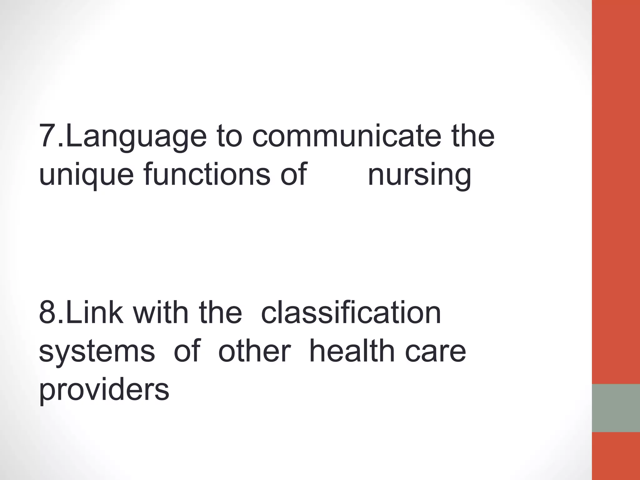 7.Language to communicate the
unique functions of nursing
8.Link with the classification
systems of other health care
providers
 