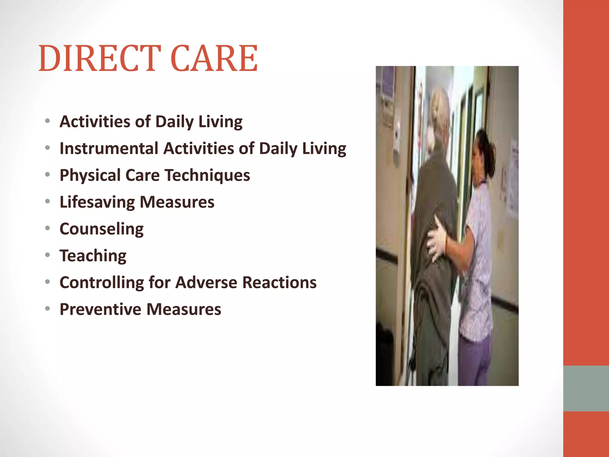 DIRECT CARE
• Activities of Daily Living
• Instrumental Activities of Daily Living
• Physical Care Techniques
• Lifesaving Measures
• Counseling
• Teaching
• Controlling for Adverse Reactions
• Preventive Measures
 