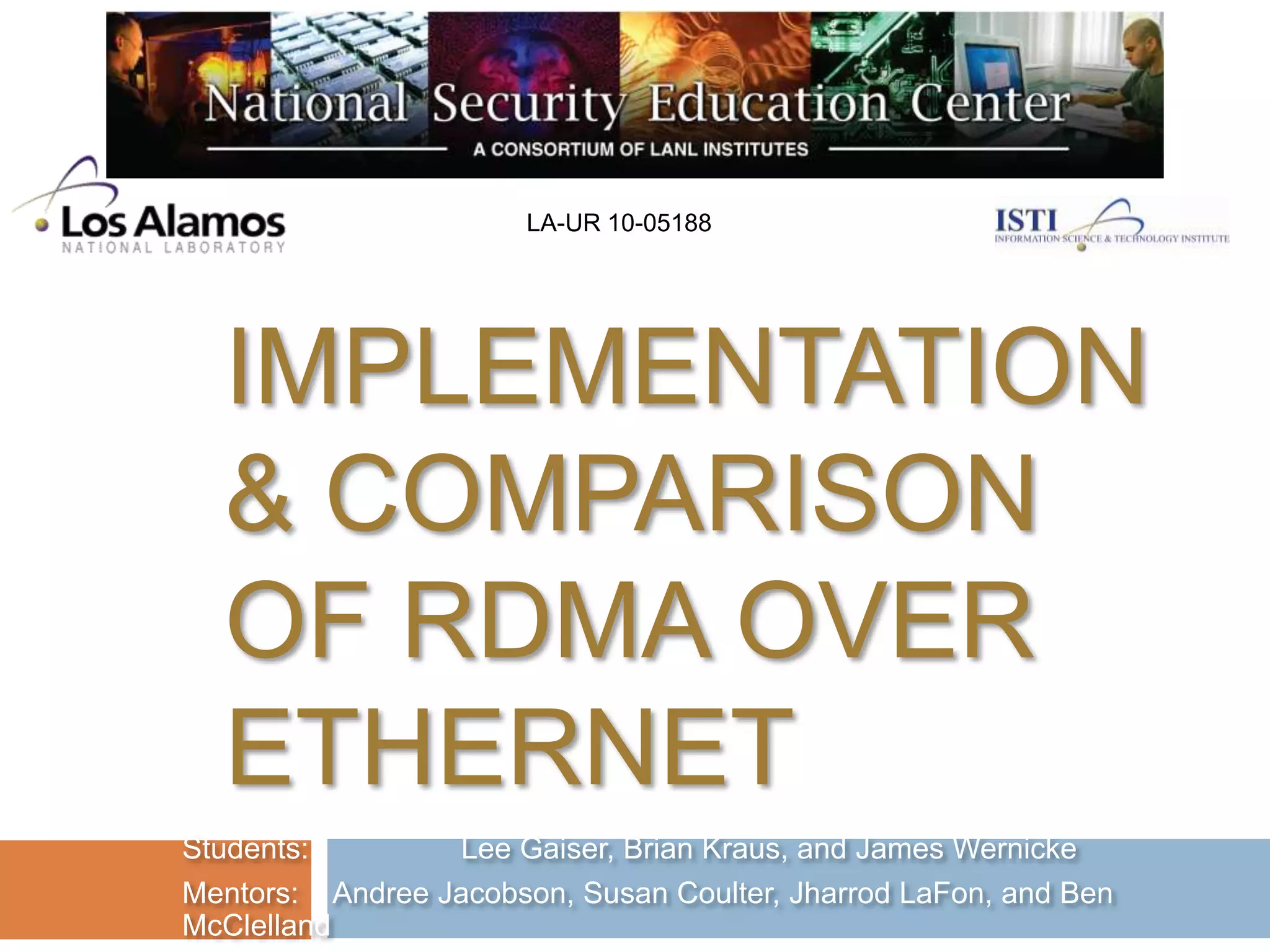 LA-UR 10-05188Implementation & Comparison of RDMA Over EthernetStudents:	   Lee Gaiser, Brian Kraus, and James WernickeMentors:	   Andree Jacobson, Susan Coulter, JharrodLaFon, and Ben McClelland
